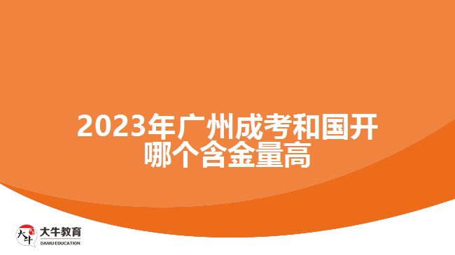 2023年廣州成考和國(guó)開哪個(gè)含金量高