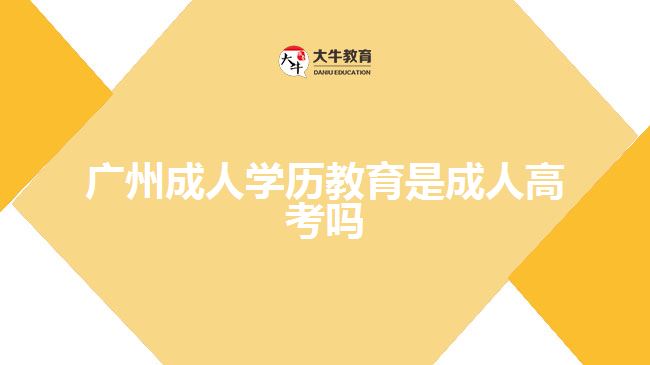 廣州成人學(xué)歷教育是成人高考嗎