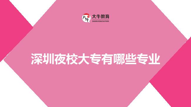 深圳夜校大專(zhuān)有哪些專(zhuān)業(yè)