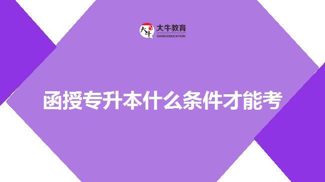 函授專升本什么條件才能考