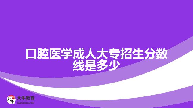 口腔醫(yī)學(xué)成人大專招生分?jǐn)?shù)線是多少