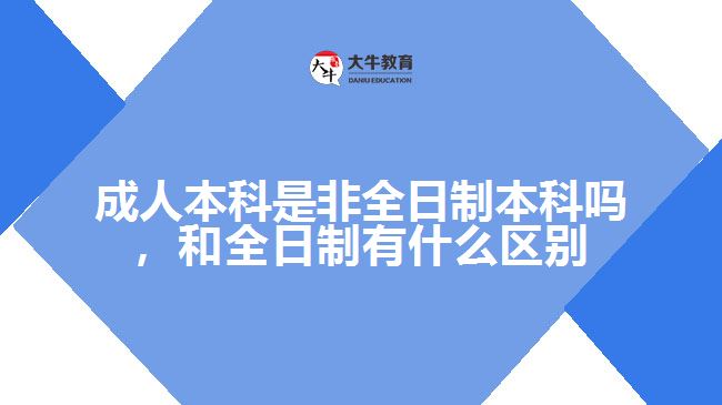 成人本科是非全日制本科嗎，和全日制有什么區(qū)別