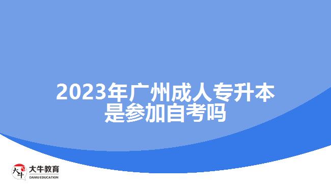 2023年廣州成人專升本是參加自考嗎