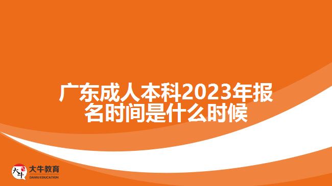 廣東成人本科2023年報名時間是什么時候