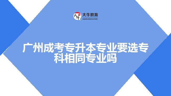 成考專升本專業(yè)要選?？葡嗤瑢I(yè)嗎