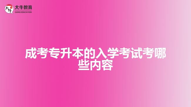 成考專升本的入學(xué)考試考哪些內(nèi)容