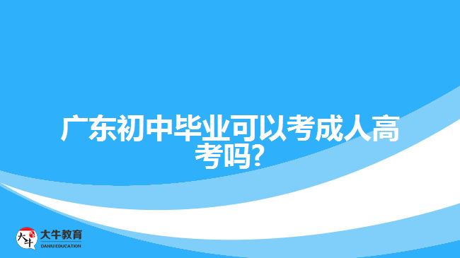 廣東初中畢業(yè)可以考成人高考嗎?