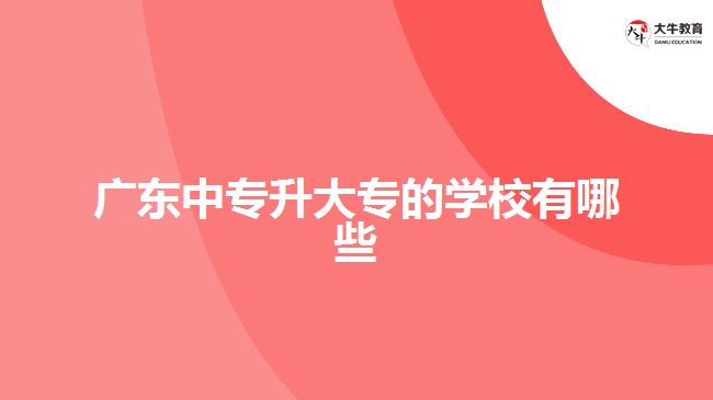 廣東中專升大專的學(xué)校有哪些