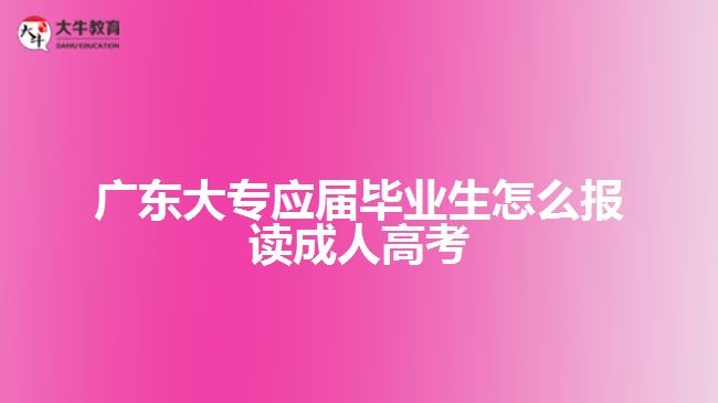 廣東大專應(yīng)屆畢業(yè)生怎么報讀成人高考