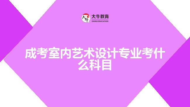 成考室內(nèi)藝術(shù)設(shè)計(jì)專業(yè)考什么科目