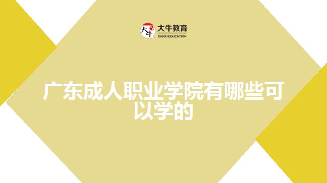 廣東成人職業(yè)學(xué)院有哪些可以學(xué)的