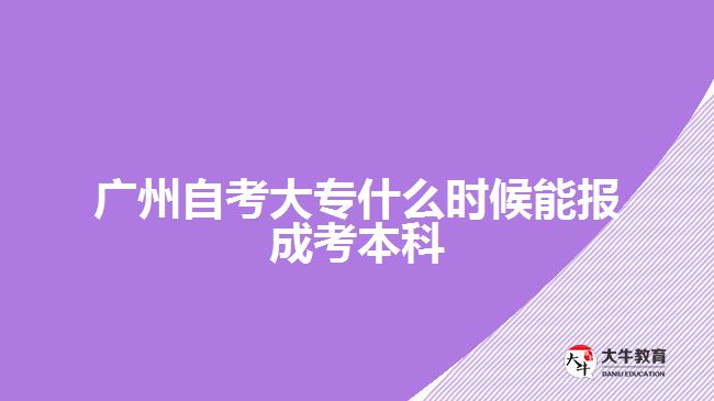 廣州自考大專什么時候能報成考本科