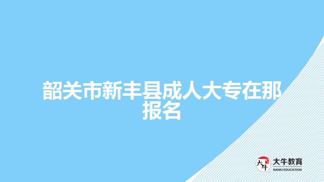 韶關市新豐縣成人大專在那報名