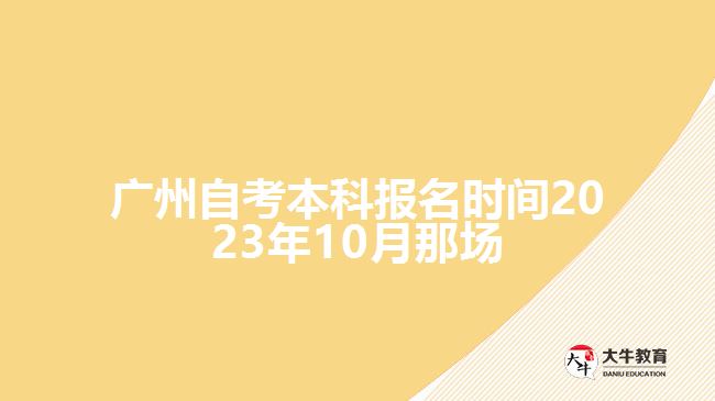 廣州自考本科報(bào)名時(shí)間2023年10月那場