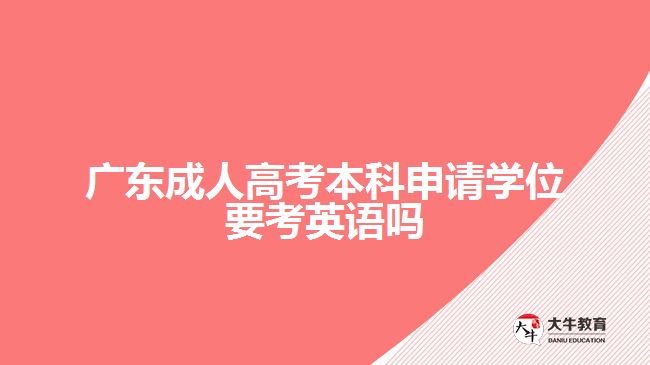 廣東成人高考本科申請學(xué)位要考英語嗎