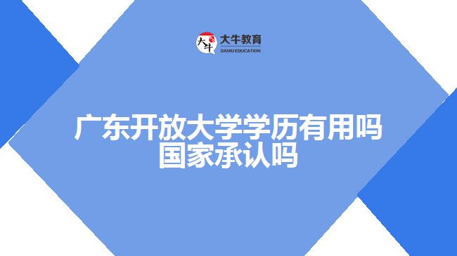 廣東開放大學學歷有用嗎 國家承認嗎