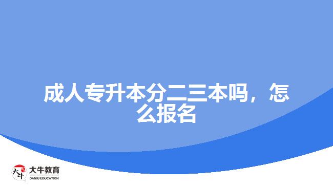 成人專升本分二三本嗎，怎么報名