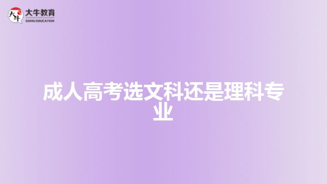 成人高考選文科還是理科專(zhuān)業(yè)