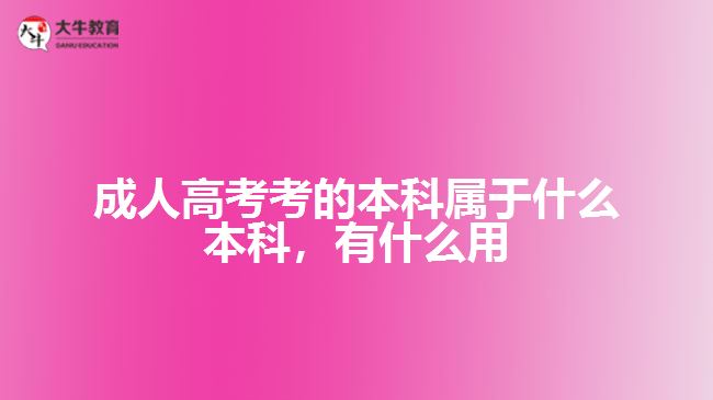 成人高考考的本科屬于什么本科，有什么用