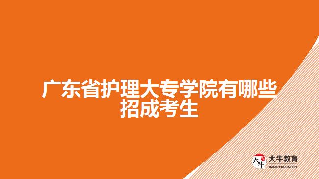 廣東省護理大專學院有哪些招成考生