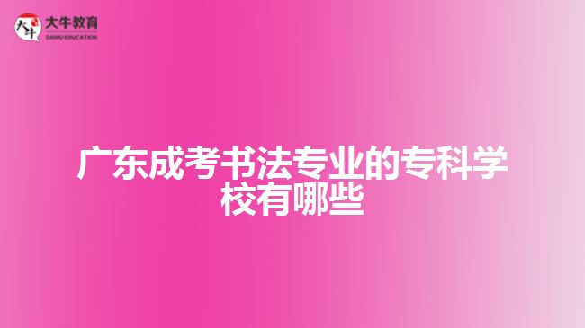 廣東成考書法專業(yè)的?？茖W(xué)校有哪些