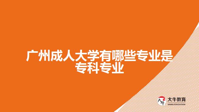 廣州成人大學有哪些專業(yè)是?？茖I(yè)