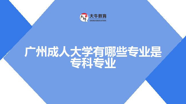 廣州成人大學(xué)有哪些專業(yè)是?？茖I(yè)