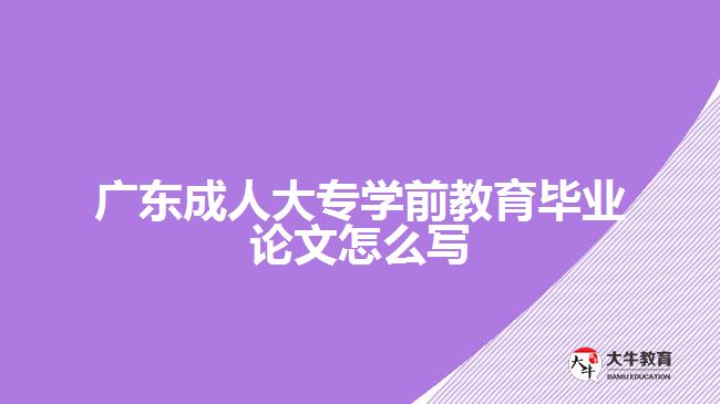 廣東成人大專學(xué)前教育畢業(yè)論文怎么寫