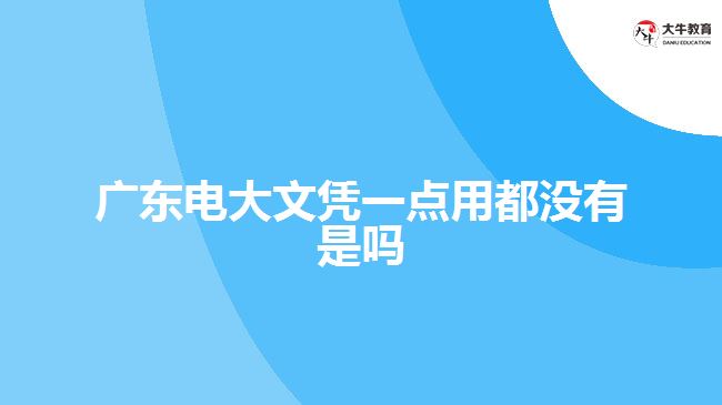 廣東電大文憑一點用都沒有是嗎