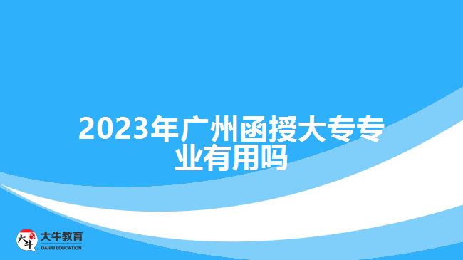 2023年廣州函授大專專業(yè)有用嗎