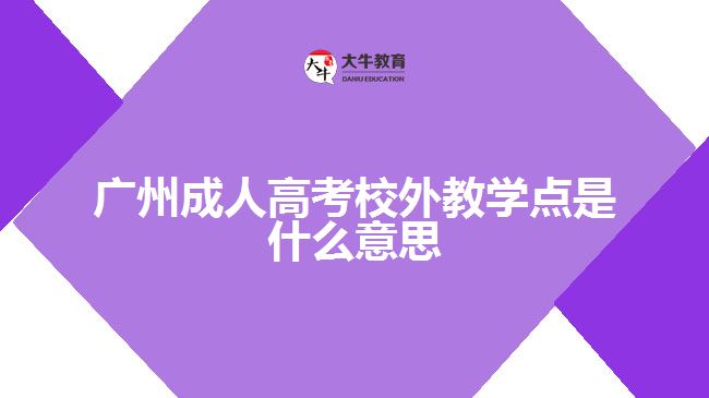 廣州成人高考校外教學(xué)點(diǎn)是什么意思