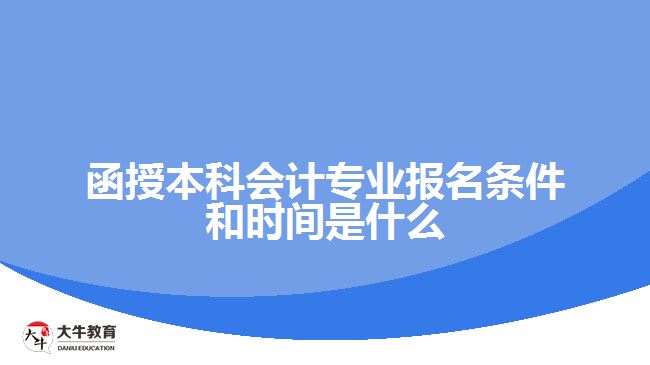 函授本科會(huì)計(jì)專業(yè)報(bào)名條件和時(shí)間