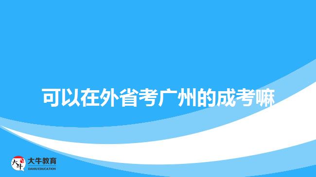 可以在外省考廣州的成考嘛