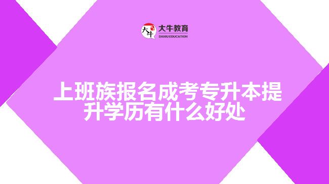 報名成考專升本提升學歷有什么好處