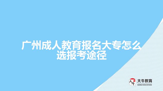 成人教育報(bào)名大專怎么選報(bào)考途徑