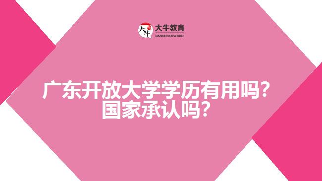 廣東開放大學學歷有用嗎？國家承認嗎？