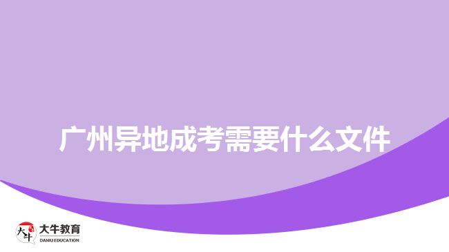 廣州異地成考需要什么文件