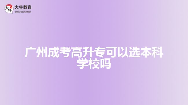 廣州成考高升?？梢赃x本科學(xué)校嗎