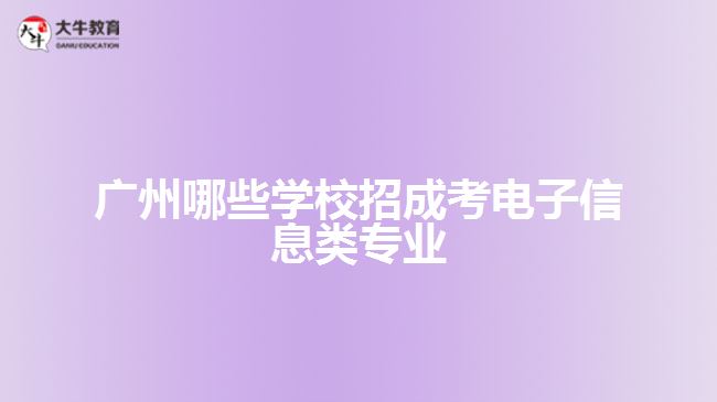 廣州哪些學(xué)校招成考電子信息類專業(yè)