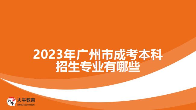 2023年廣州市成考本科招生專業(yè)有哪些