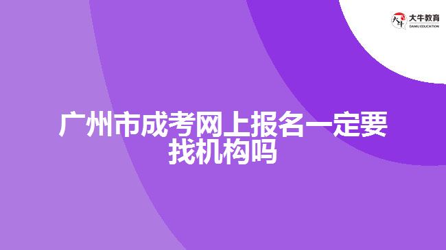 廣州市成考網(wǎng)上報(bào)名一定要找機(jī)構(gòu)嗎