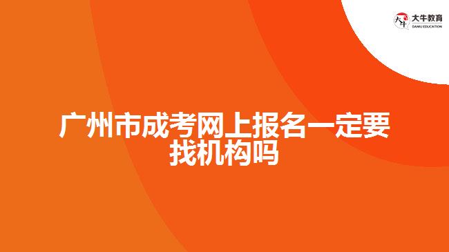 廣州市成考網(wǎng)上報名一定要找機(jī)構(gòu)嗎