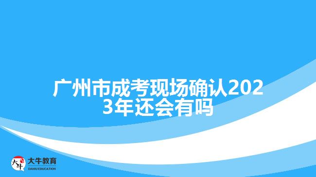 廣州市成考現(xiàn)場確認(rèn)2023年還會有嗎