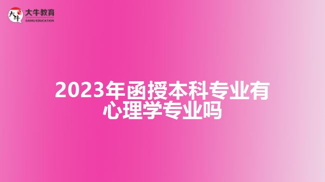 2023年函授本科專(zhuān)業(yè)有心理學(xué)專(zhuān)業(yè)嗎