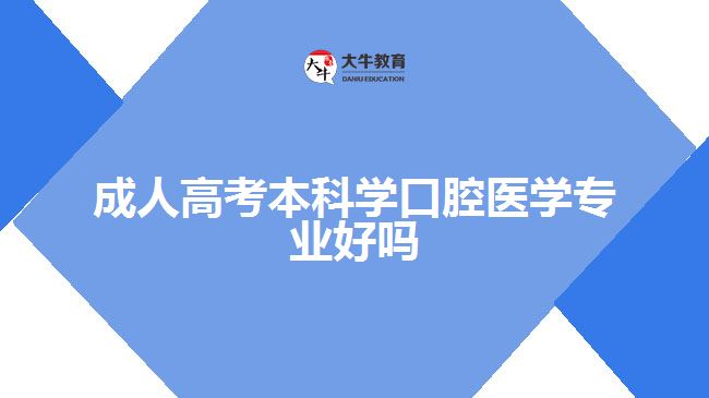 成人高考本科學(xué)口腔醫(yī)學(xué)專業(yè)好嗎