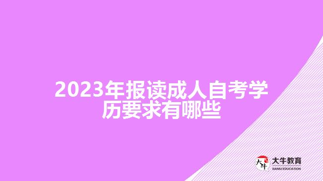 2023年報讀成人自考學(xué)歷要求有哪些