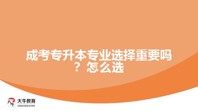 成考專升本專業(yè)選擇重要嗎？怎么選