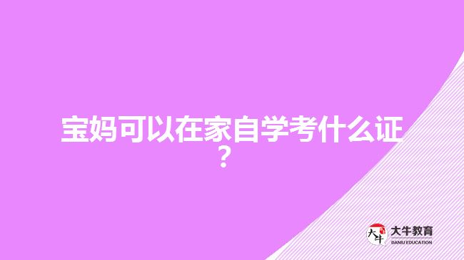 寶媽可以在家自學(xué)考什么證？