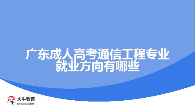 廣東成人高考通信工程專業(yè)就業(yè)方向有哪些