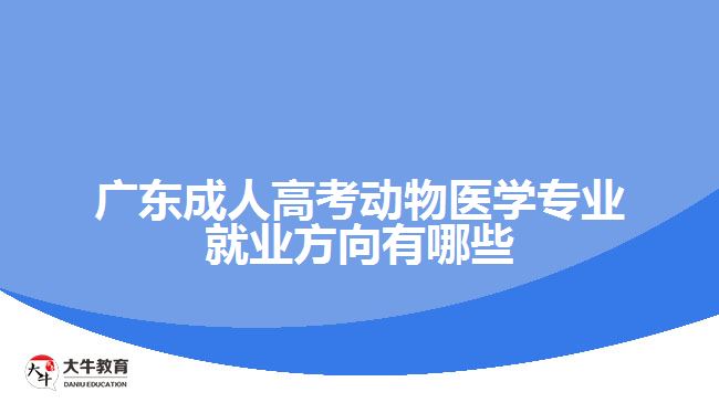 廣東成人高考動物醫(yī)學(xué)專業(yè)就業(yè)方向